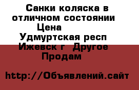 Санки-коляска в отличном состоянии › Цена ­ 3 500 - Удмуртская респ., Ижевск г. Другое » Продам   